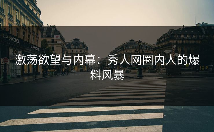 激荡欲望与内幕:秀人网圈内人的爆料风暴 激荡欲望与内幕:秀人网圈内人的爆料风暴