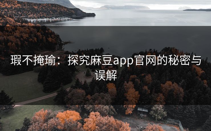 瑕不掩瑜：探究麻豆app官网的秘密与误解