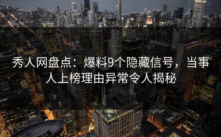 秀人网盘点:爆料9个隐藏信号,当事人上榜理由异常令人揭秘 秀人网盘点:爆料9个隐藏信号,当事人上榜理由异常令人揭秘