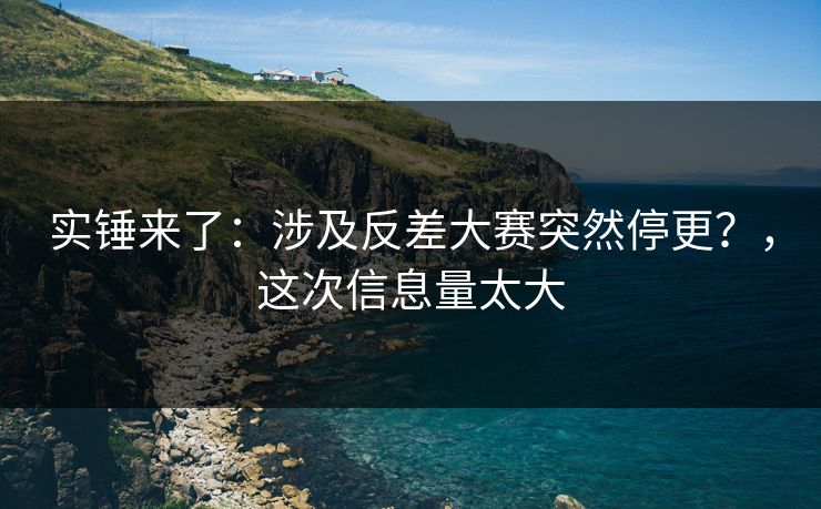 实锤来了：涉及反差大赛突然停更？，这次信息量太大